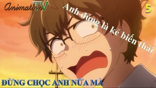 Đừng chọc anh nữa mà tập 5 - Anh đúng là kẻ biến thái
