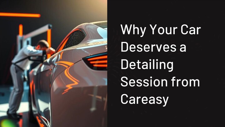 Why Your Car Deserves a Detailing Session from Careasy