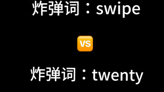 【炸弹词谁先下班？】swipe vs twenty