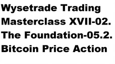 Wysetrade Trading Masterclass XVII-02. The Foundation-05.2. Bitcoin Price Action