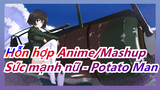 [Hỗn hợp Anime/Mashup] Sức mạnh nữ - Potato Man