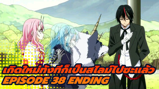 Ending Of Episode 38 
| เกิดใหม่ทั้งทีก็เป็นสไลม์ไปซะแล้ว
ไม่มีซับ