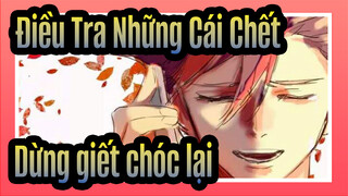 [Điều Tra Những Cái Chết/AMV] Dừng giết chóc lại