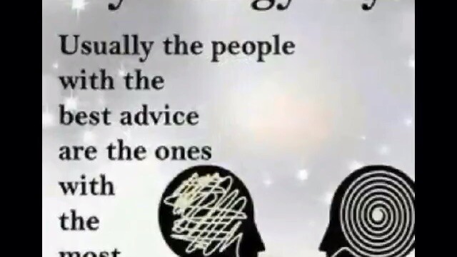 Psychology said that Usually the people with the best advise are the one with the most problem♾