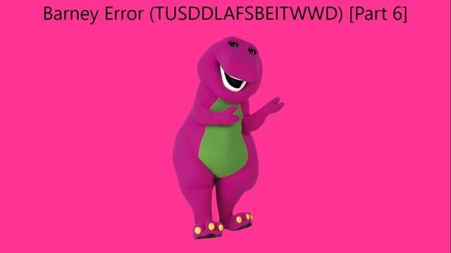 Barney Error (TTUSDDLAFSBEITWWD) [Part 6]