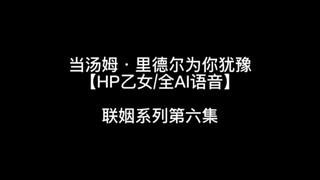 【HP乙女/AI语音】当汤姆·里德尔为你犹豫  联姻系列6