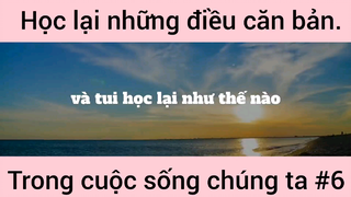 Học lại những điều căn bản trong cuộc sống chúng ta phần 6