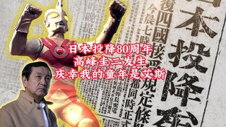 我就知道有真奥特曼！日本投降80周年，高峰圭二发生，庆幸我的童年是艾斯