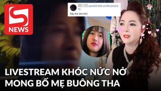 Diễm My livestream khóc nức nở, "uy hiếp" mong được bố mẹ buông tha