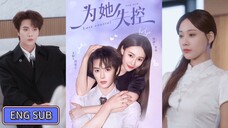 🔥Wang Xuan & He Shi - Get out of Control For Her《为她失控》Eng Sub