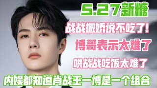 【博君一肖】5.27 新糖｜战战喊一句不吃！啵啵就多一根白头发｜内娱gzry想说又不敢说的名字