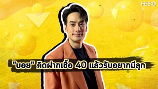 บอย ปกรณ์ รับพร้อมมีครอบครัว 40 แล้วอยากมีลูก แพลนฝากเชื้อ : FEED