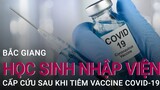 Bắc Giang: 2 học sinh nhập viện cấp cứu sau khi tiêm vaccine Covid-19 | VTC Now