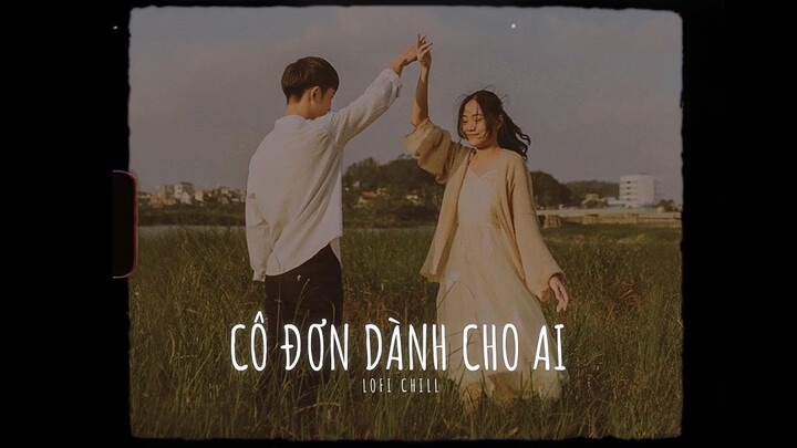 Cô Đơn Dành Cho Ai Đây New Lofi Chill || Cô Đơn Dành Cho Ai Đây Bao Nhiêu Tương Tư Tàn Hoa Phai ~Pii