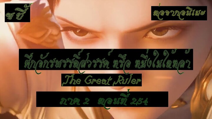 ขยี้ ศึกจักรพรรดิ์สวรรค์ หรือ หนึ่งในใต้หล้า ตอนที่254 The Great Ruler ต่อจากอนิเมะตอนที่52