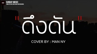 ดึงดัน - COCKTAIL X ตั๊ก ศิริพร | COVER BY : MAN NY ( เนื้อเพลง )