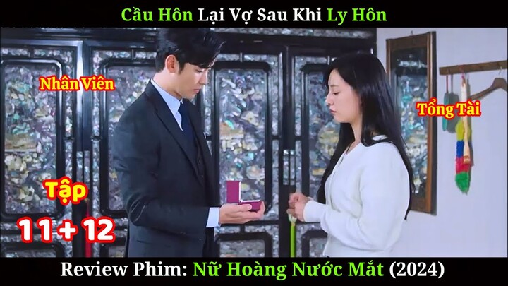 Cầu Hôn Lại Vợ Sau Khi Ly Hôn | Review Phim Nữ Hoàng Nước Mắt | Tập 11+ 12