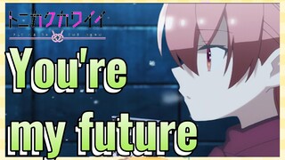 You're my future