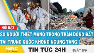 Tin tức 24h mới nhất 8/9, Số người thiệt mạng vì trận động đất tại Trung Quốc không ngừng tăng, FBNC