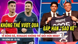 BẢN TIN 18/6 | Về bóng đá, Ronaldo KHÔNG THỂ giỏi hơn Messi? PSG gặp hạn SAO KÊ vì giữ Mbappe