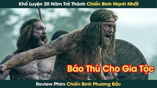 Ôm Hận 20 Năm Báo Thù Cho Gia Tộc Khổ Luyện Thành Chiến Binh Mạnh Nhất Phương Bắc || Phê Phim Review