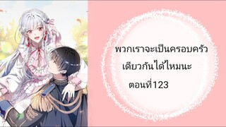 พวกเราจะเป็นครอบครัวเดียวกันได้ไหมนะ ตอนที่ 123