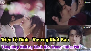 Tổng Hợp Những Nụ Hôn Của Triệu Lệ Dĩnh - Vương Nhất Bác Trong Phim “Hữu Phỉ”