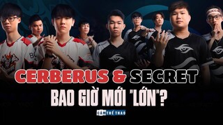 CERBERUS & SECRET | BAO GIỜ MỚI "LỚN"?