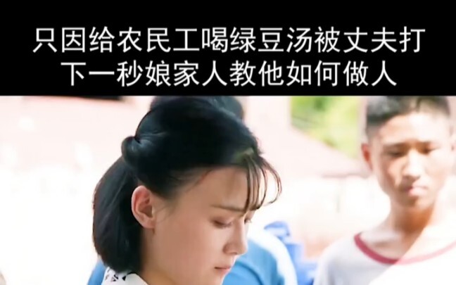 Wife gives农民工绿豆 soup and is brutally beaten by her husband; the next second, her family teaches him 