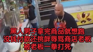 【美国黑人男子被一拳打死】黑人男子拿完商品没钱结账还辱骂挑衅商店老板 结果被老板一拳打死