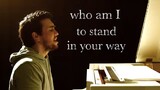 who am I to stand your way