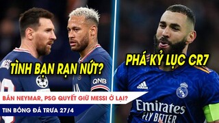 TIN BÓNG ĐÁ TRƯA 27/4: Bán Neymar, PSG quyết giữ Messi ở lại? Benzema sắp phá kỷ lục của Ronaldo