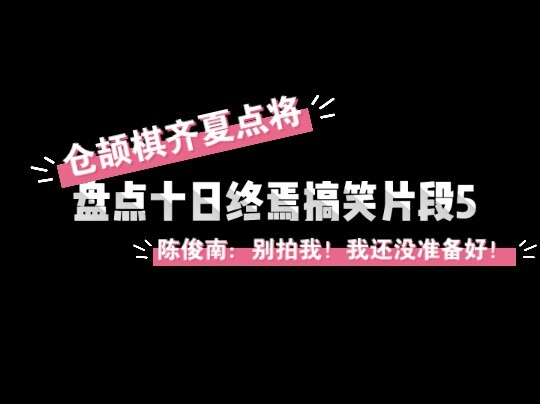 盘点十日终焉搞笑片段5 仓颉棋齐夏选人陈俊南乔家劲名场面