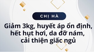 Chị Hà giảm 3kg, huyết áp ổn định lại, hết hụt hơi, da đỡ nám, xỉn màu, cải thiện giấc ngủ