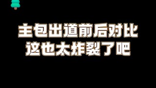 主包出道前后对比，这也太炸裂了！