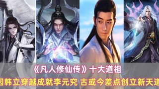 《凡人修仙传》十大道祖：因韩立穿越成就李元究，古或今差点创立新天道