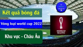 Kết quả bóng đá hôm nay vòng loại Worldcup 2022 Khu vực châu Âu