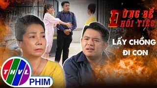 Đừng để hối tiếc: Lấy chồng đi con