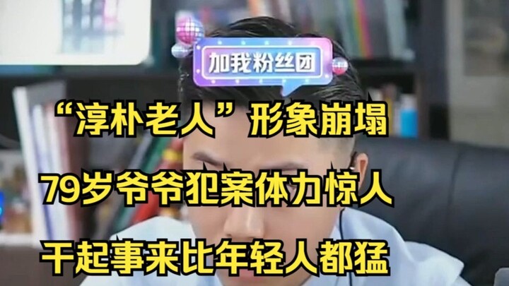“淳朴老人”形象崩塌， 79岁爷爷犯案体力惊人， 干起事来比年轻人都猛