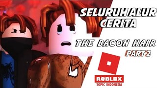 SELURUH ALUR CERITA FILM ANIMASI ROBLOX "THE BACON HAIR" @Oblivious  -Bahasa Indonesia (Part 2)