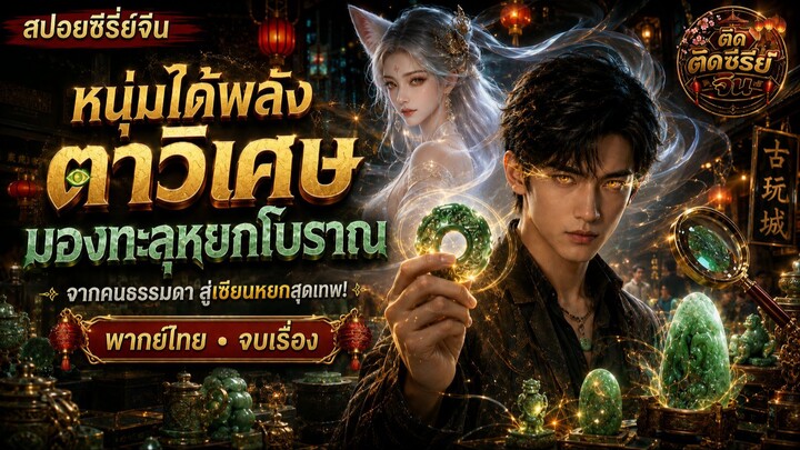 【สปอยซีรี่ย์จีน】หนุ่มธรรมดาได้ “ตาวิเศษ” มองทะลุหยกโบราณ รู้ราคาของล้ำค่า! | พากย์ไทย จบเรื่อง