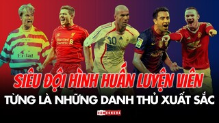 Siêu đội hình các HUẤN LUYỆN VIÊN từng là những DANH THỦ XUẤT SẮC