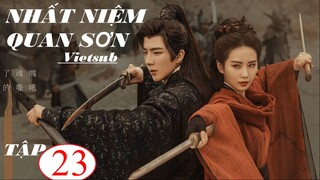 Nhất Niệm Quan Sơn - Tập 23 | Vietsub - Lưu Thi Thi, Lưu Vũ Ninh