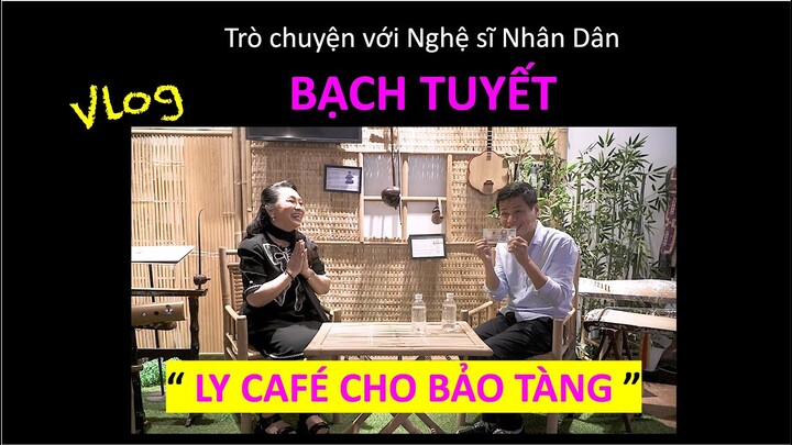 LY CAFE CHO BẢO TÀNG | TRÒ CHUYỆN VỚI NSND BẠCH TUYẾT