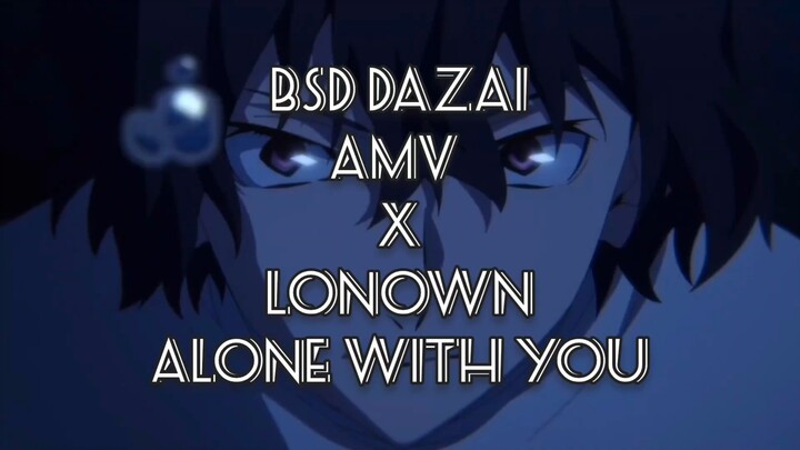 DAZAI AMV X LONOWN ALONE WITH YOU