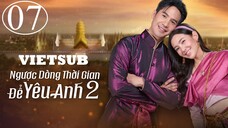 Ngược Dòng Thời Gian Để Yêu Anh (Phần 2) - Tập 07 | Vietsub