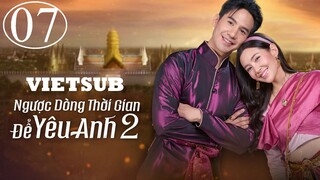 Ngược Dòng Thời Gian Để Yêu Anh (Phần 2) - Tập 07 | Vietsub