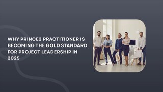 Why PRINCE2 Practitioner Is Becoming the Gold Standard for Project Leadership in 2025