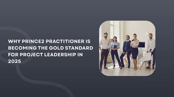 Why PRINCE2 Practitioner Is Becoming the Gold Standard for Project Leadership in 2025