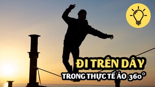 [Soi Sáng] - Đi Trên Dây Trong Thực Tế Ảo 360° - Vượt Qua Nỗi Sợ Độ Cao